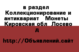  в раздел : Коллекционирование и антиквариат » Монеты . Кировская обл.,Лосево д.